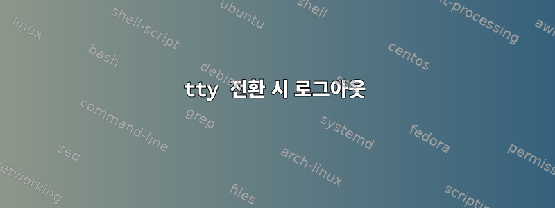 tty 전환 시 로그아웃