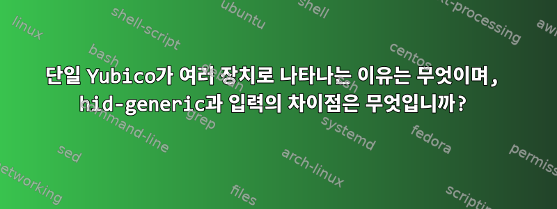 단일 Yubico가 여러 장치로 나타나는 이유는 무엇이며, hid-generic과 입력의 차이점은 무엇입니까?