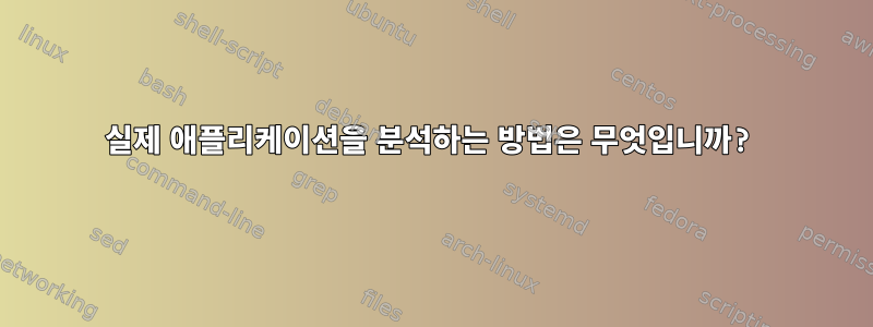 실제 애플리케이션을 분석하는 방법은 무엇입니까?