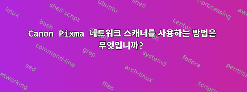 Canon Pixma 네트워크 스캐너를 사용하는 방법은 무엇입니까?