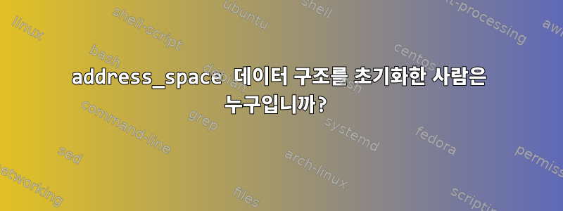 address_space 데이터 구조를 초기화한 사람은 누구입니까?