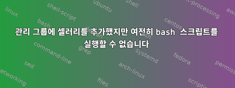 관리 그룹에 셀러리를 추가했지만 여전히 bash 스크립트를 실행할 수 없습니다