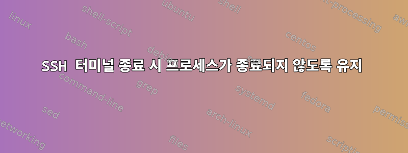 SSH 터미널 종료 시 프로세스가 종료되지 않도록 유지