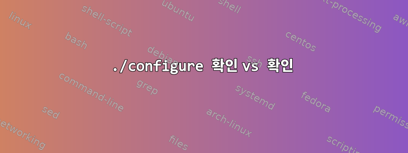 ./configure 확인 vs 확인