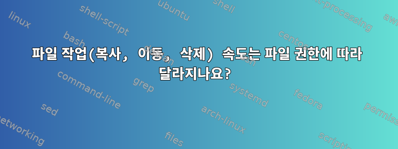 파일 작업(복사, 이동, 삭제) 속도는 파일 권한에 따라 달라지나요?