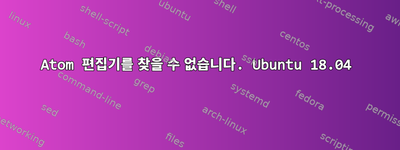 Atom 편집기를 찾을 수 없습니다. Ubuntu 18.04