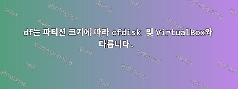 df는 파티션 크기에 따라 cfdisk 및 VirtualBox와 다릅니다.