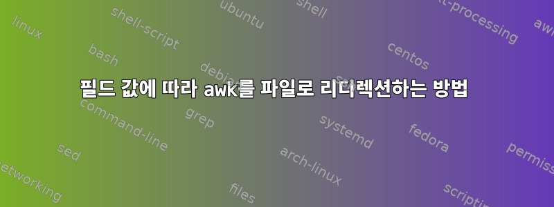 필드 값에 따라 awk를 파일로 리디렉션하는 방법