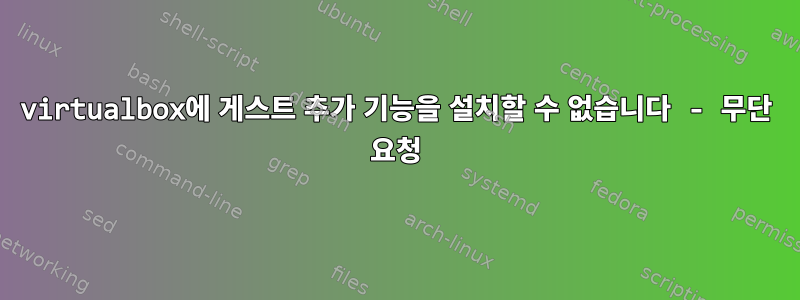 virtualbox에 게스트 추가 기능을 설치할 수 없습니다 - 무단 요청