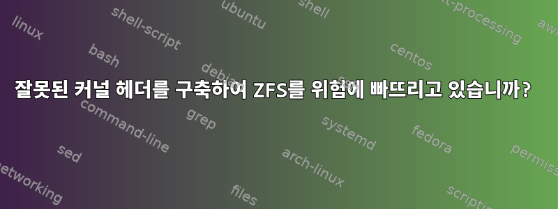 잘못된 커널 헤더를 구축하여 ZFS를 위험에 빠뜨리고 있습니까?