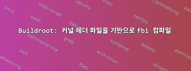 Buildroot: 커널 헤더 파일을 기반으로 fbi 컴파일