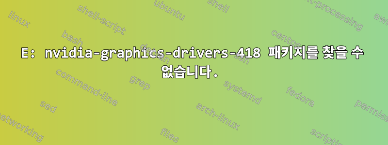 E: nvidia-graphics-drivers-418 패키지를 찾을 수 없습니다.