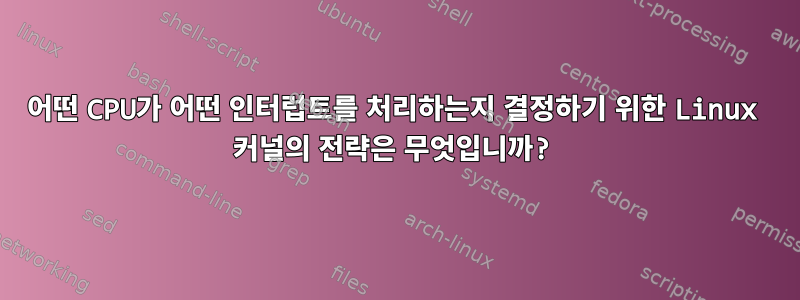 어떤 CPU가 어떤 인터럽트를 처리하는지 결정하기 위한 Linux 커널의 전략은 무엇입니까?