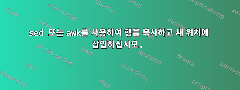 sed 또는 awk를 사용하여 행을 복사하고 새 위치에 삽입하십시오.