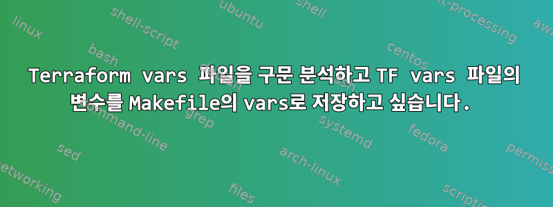 Terraform vars 파일을 구문 분석하고 TF vars 파일의 변수를 Makefile의 vars로 저장하고 싶습니다.