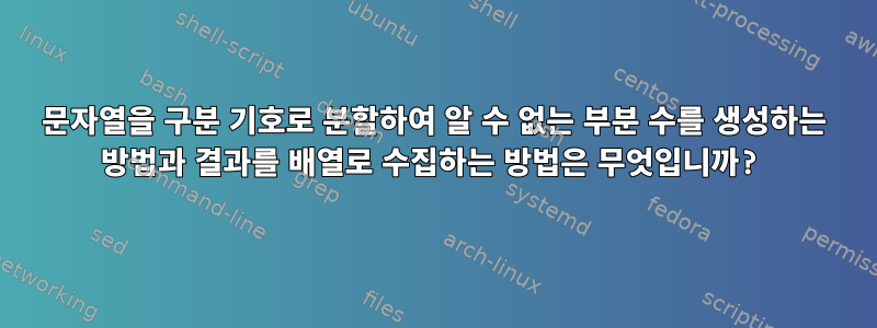 문자열을 구분 기호로 분할하여 알 수 없는 부분 수를 생성하는 방법과 결과를 배열로 수집하는 방법은 무엇입니까?