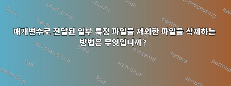 매개변수로 전달된 일부 특정 파일을 제외한 파일을 삭제하는 방법은 무엇입니까?