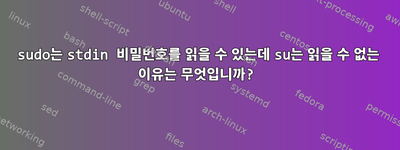 sudo는 stdin 비밀번호를 읽을 수 있는데 su는 읽을 수 없는 이유는 무엇입니까?