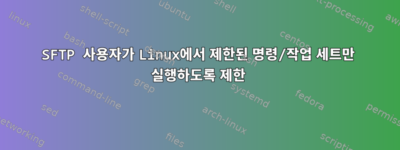 SFTP 사용자가 Linux에서 제한된 명령/작업 세트만 실행하도록 제한