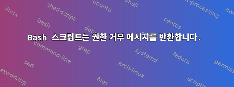 Bash 스크립트는 권한 거부 메시지를 반환합니다.