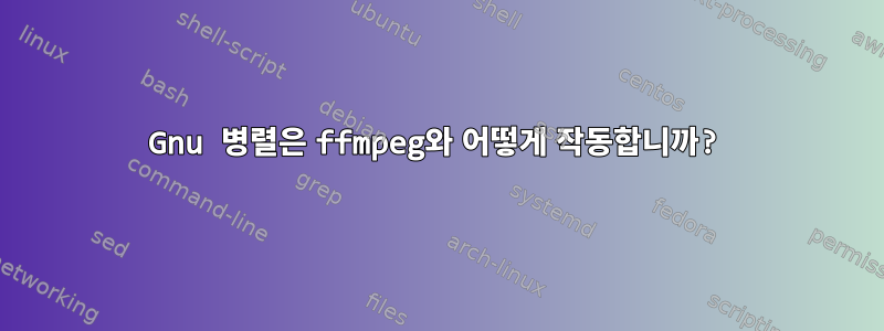 Gnu 병렬은 ffmpeg와 어떻게 작동합니까?