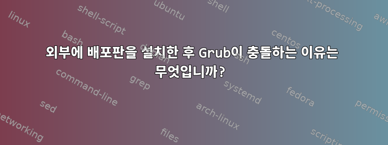 외부에 배포판을 설치한 후 Grub이 충돌하는 이유는 무엇입니까?