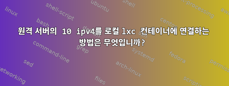 원격 서버의 10 ipv4를 로컬 lxc 컨테이너에 연결하는 방법은 무엇입니까?