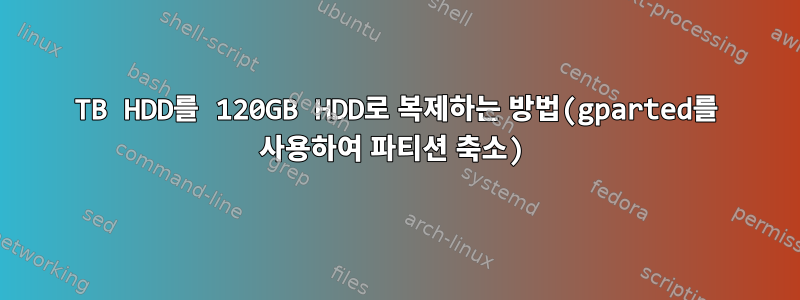 2TB HDD를 120GB HDD로 복제하는 방법(gparted를 사용하여 파티션 축소)