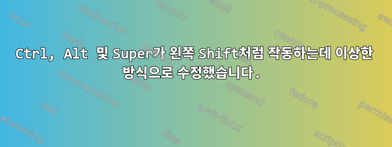 Ctrl, Alt 및 Super가 왼쪽 Shift처럼 작동하는데 이상한 방식으로 수정했습니다.