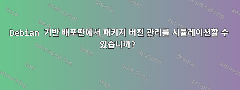 Debian 기반 배포판에서 패키지 버전 관리를 시뮬레이션할 수 있습니까?