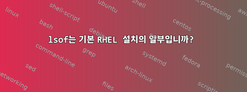 lsof는 기본 RHEL 설치의 일부입니까?