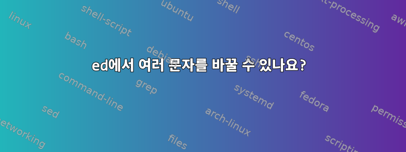 ed에서 여러 문자를 바꿀 수 있나요?