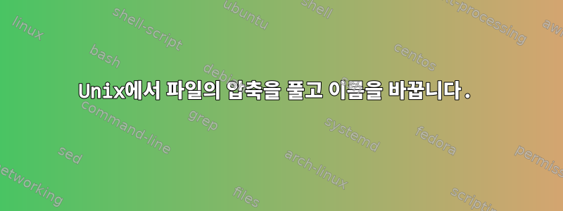 Unix에서 파일의 압축을 풀고 이름을 바꿉니다.