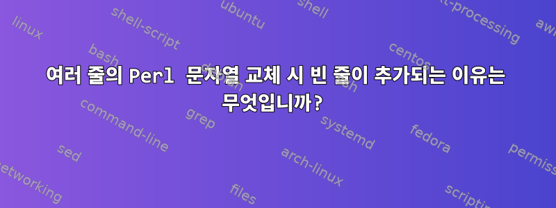 여러 줄의 Perl 문자열 교체 시 빈 줄이 추가되는 이유는 무엇입니까?