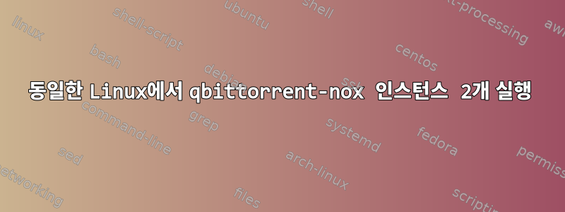 동일한 Linux에서 qbittorrent-nox 인스턴스 2개 실행