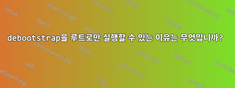 debootstrap을 루트로만 실행할 수 있는 이유는 무엇입니까?