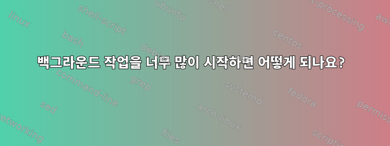 백그라운드 작업을 너무 많이 시작하면 어떻게 되나요?