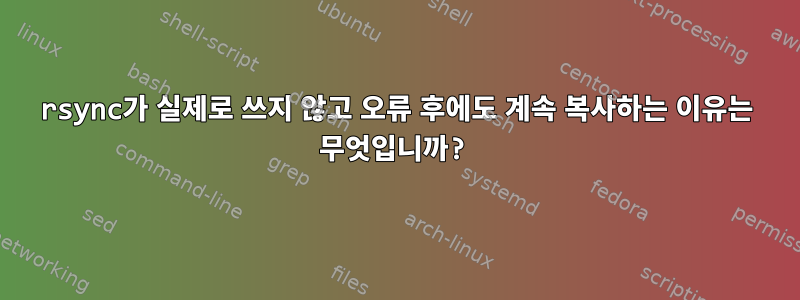 rsync가 실제로 쓰지 않고 오류 후에도 계속 복사하는 이유는 무엇입니까?