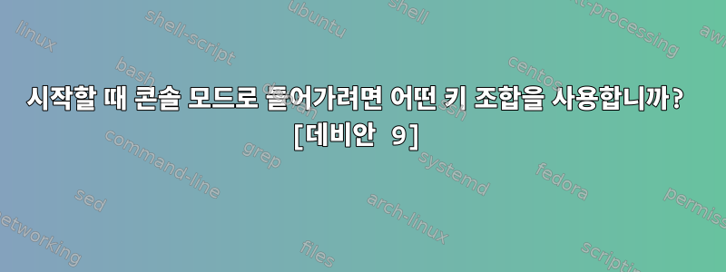 시작할 때 콘솔 모드로 들어가려면 어떤 키 조합을 사용합니까? [데비안 9]