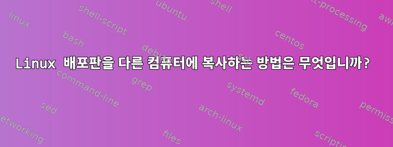 Linux 배포판을 다른 컴퓨터에 복사하는 방법은 무엇입니까?