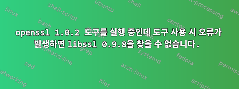 openssl 1.0.2 도구를 실행 중인데 도구 사용 시 오류가 발생하면 libssl 0.9.8을 찾을 수 없습니다.