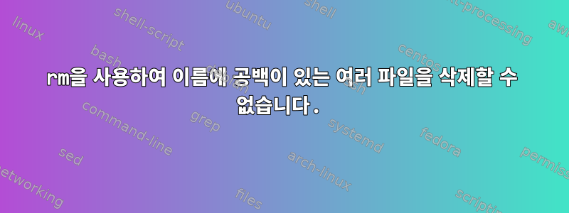 rm을 사용하여 이름에 공백이 있는 여러 파일을 삭제할 수 없습니다.