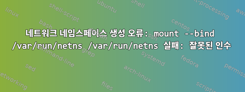 네트워크 네임스페이스 생성 오류: mount --bind /var/run/netns /var/run/netns 실패: 잘못된 인수