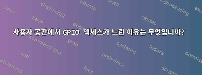 사용자 공간에서 GPIO 액세스가 느린 이유는 무엇입니까?