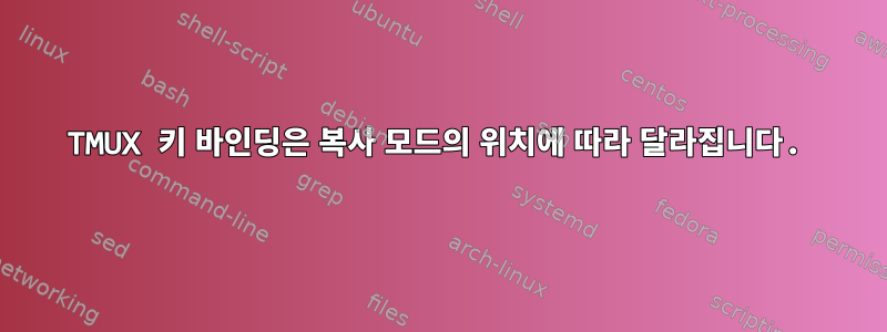 TMUX 키 바인딩은 복사 모드의 위치에 따라 달라집니다.