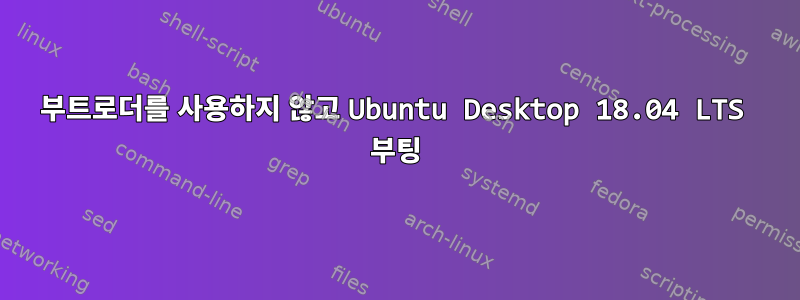 부트로더를 사용하지 않고 Ubuntu Desktop 18.04 LTS 부팅