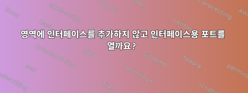 영역에 인터페이스를 추가하지 않고 인터페이스용 포트를 열까요?