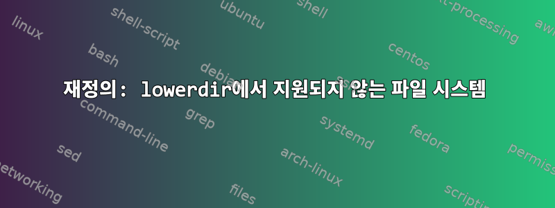 재정의: lowerdir에서 지원되지 않는 파일 시스템