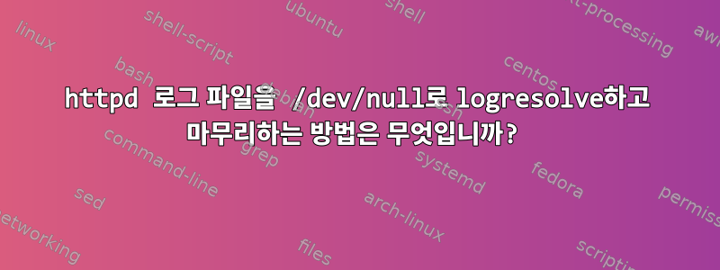 httpd 로그 파일을 /dev/null로 logresolve하고 마무리하는 방법은 무엇입니까?