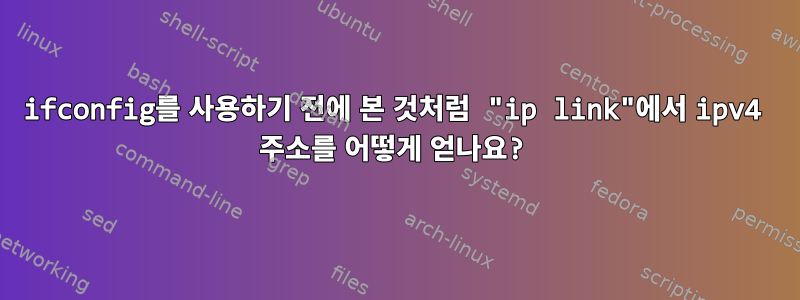 ifconfig를 사용하기 전에 본 것처럼 "ip link"에서 ipv4 주소를 어떻게 얻나요?